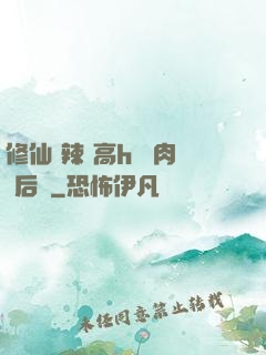 修仙 辣 高h 濃肉 后宮